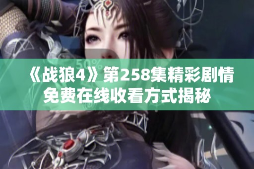 《战狼4》第258集精彩剧情免费在线收看方式揭秘