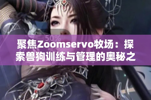 聚焦Zoomservo牧场：探索兽狗训练与管理的奥秘之旅