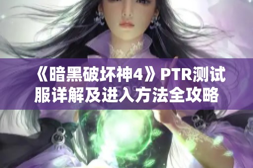 《暗黑破坏神4》PTR测试服详解及进入方法全攻略