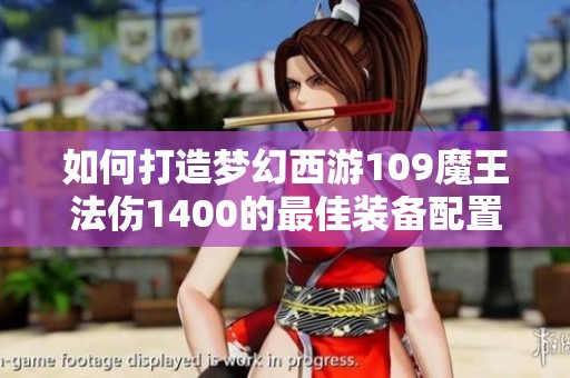 如何打造梦幻西游109魔王法伤1400的最佳装备配置指南