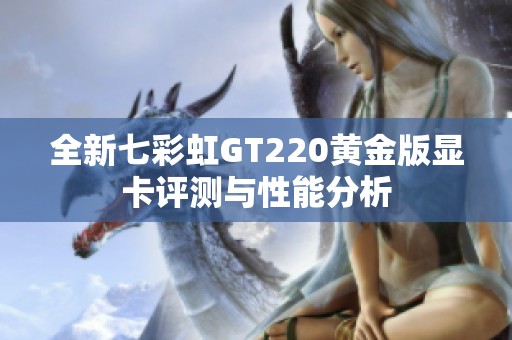 全新七彩虹GT220黄金版显卡评测与性能分析