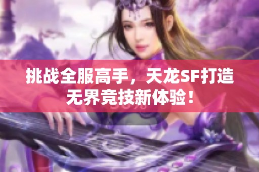 挑战全服高手，天龙SF打造无界竞技新体验！