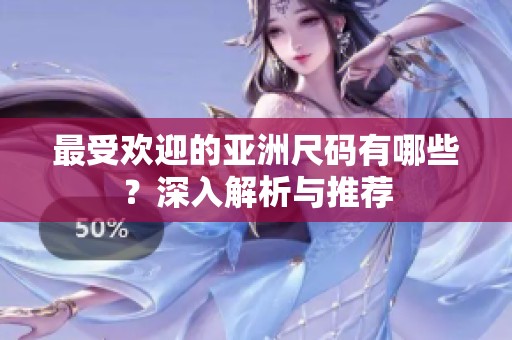 最受欢迎的亚洲尺码有哪些？深入解析与推荐
