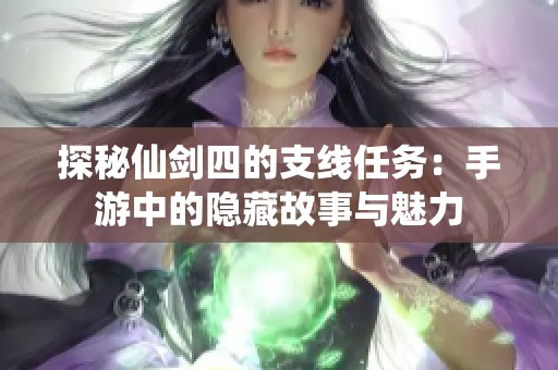 探秘仙剑四的支线任务：手游中的隐藏故事与魅力