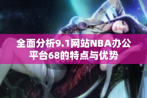 全面分析9.1网站NBA办公平台68的特点与优势