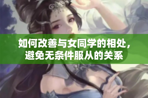 如何改善与女同学的相处，避免无条件服从的关系