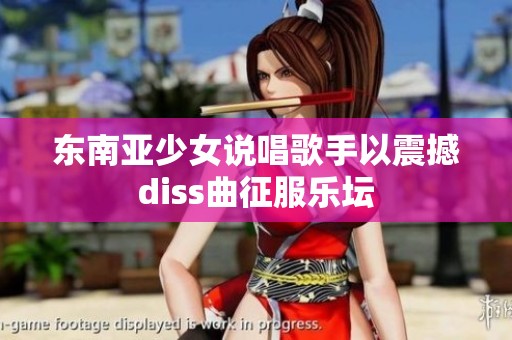 东南亚少女说唱歌手以震撼diss曲征服乐坛