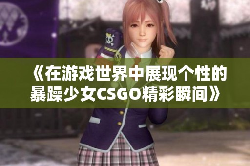 《在游戏世界中展现个性的暴躁少女CSGO精彩瞬间》