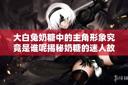大白兔奶糖中的主角形象究竟是谁呢揭秘奶糖的迷人故事