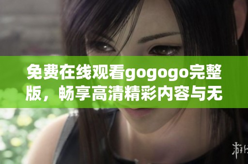 免费在线观看gogogo完整版，畅享高清精彩内容与无限乐趣