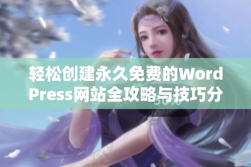 轻松创建永久免费的WordPress网站全攻略与技巧分享