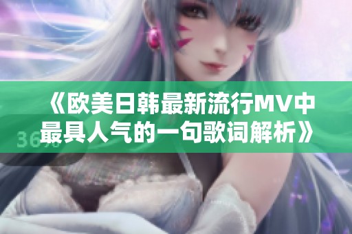 《欧美日韩最新流行MV中最具人气的一句歌词解析》