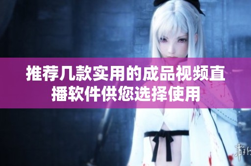 推荐几款实用的成品视频直播软件供您选择使用