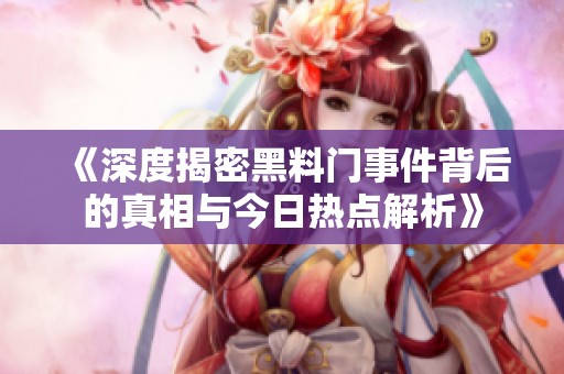 《深度揭密黑料门事件背后的真相与今日热点解析》
