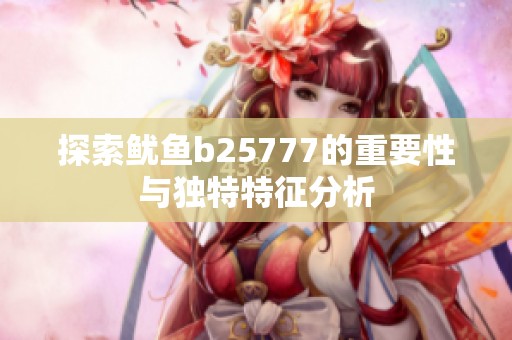探索鱿鱼b25777的重要性与独特特征分析