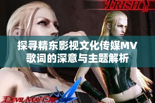 探寻精东影视文化传媒MV歌词的深意与主题解析