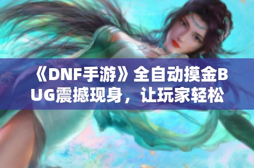 《DNF手游》全自动摸金BUG震撼现身，让玩家轻松享受游戏乐趣