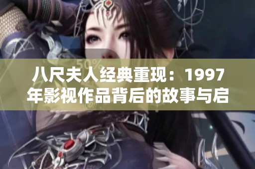 八尺夫人经典重现：1997年影视作品背后的故事与启示