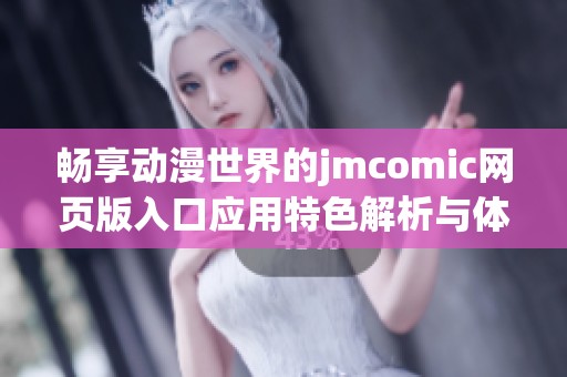 畅享动漫世界的jmcomic网页版入口应用特色解析与体验分享