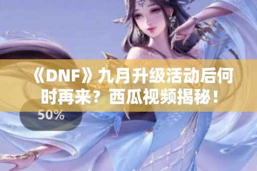 《DNF》九月升级活动后何时再来？西瓜视频揭秘！