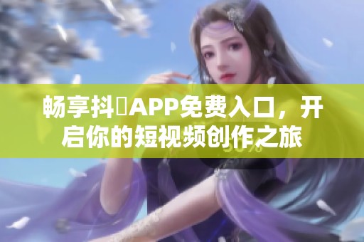 畅享抖抈APP免费入口，开启你的短视频创作之旅