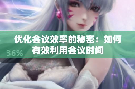 优化会议效率的秘密：如何有效利用会议时间