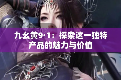 九幺黄9·1：探索这一独特产品的魅力与价值