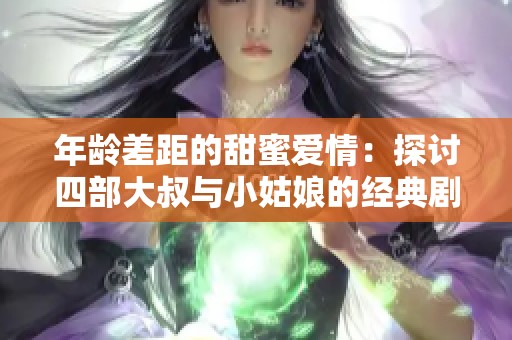 年龄差距的甜蜜爱情：探讨四部大叔与小姑娘的经典剧集