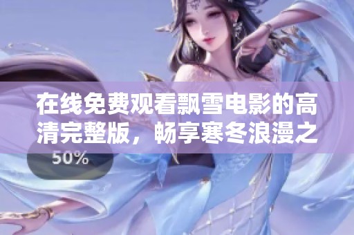 在线免费观看飘雪电影的高清完整版，畅享寒冬浪漫之旅