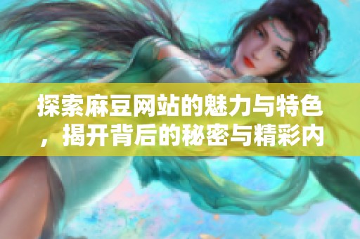 探索麻豆网站的魅力与特色，揭开背后的秘密与精彩内容