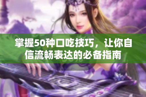 掌握50种口吃技巧，让你自信流畅表达的必备指南