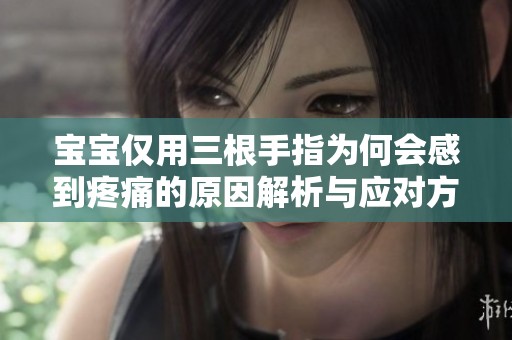 宝宝仅用三根手指为何会感到疼痛的原因解析与应对方法
