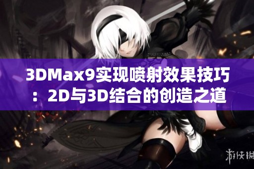 3DMax9实现喷射效果技巧：2D与3D结合的创造之道