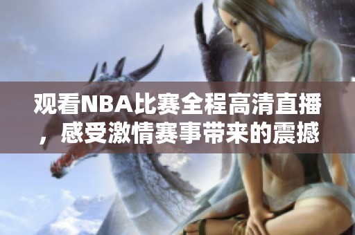 观看NBA比赛全程高清直播，感受激情赛事带来的震撼体验