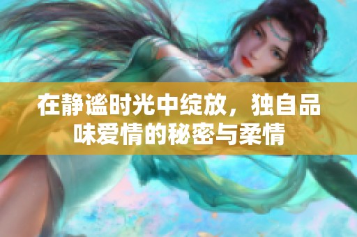在静谧时光中绽放，独自品味爱情的秘密与柔情