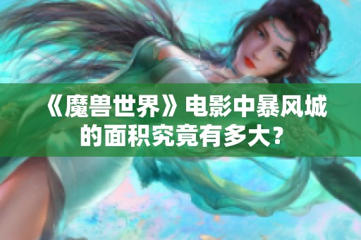 《魔兽世界》电影中暴风城的面积究竟有多大？