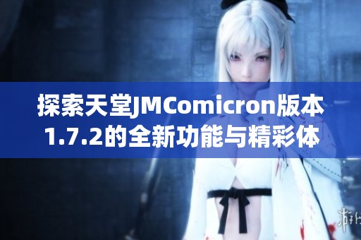 探索天堂JMComicron版本1.7.2的全新功能与精彩体验