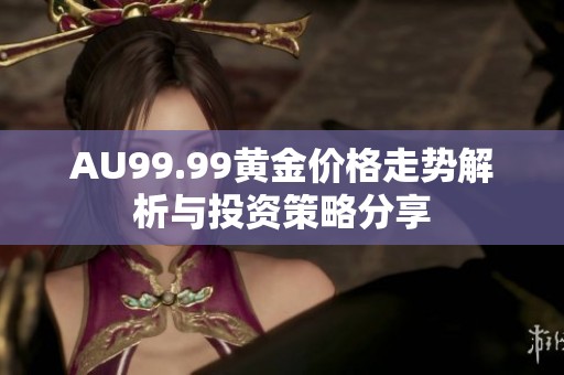 AU99.99黄金价格走势解析与投资策略分享