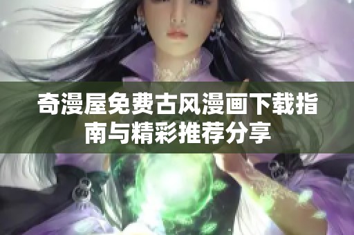 奇漫屋免费古风漫画下载指南与精彩推荐分享