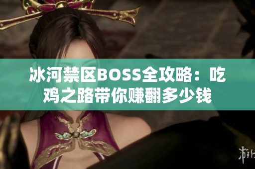 冰河禁区BOSS全攻略：吃鸡之路带你赚翻多少钱