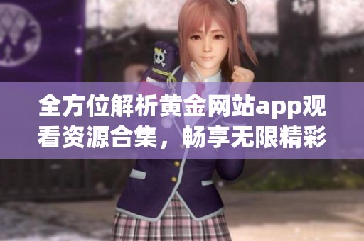 全方位解析黄金网站app观看资源合集，畅享无限精彩内容