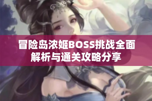 冒险岛浓姬BOSS挑战全面解析与通关攻略分享