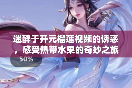 迷醉于开元榴莲视频的诱惑，感受热带水果的奇妙之旅