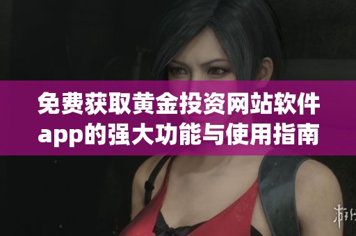 免费获取黄金投资网站软件app的强大功能与使用指南