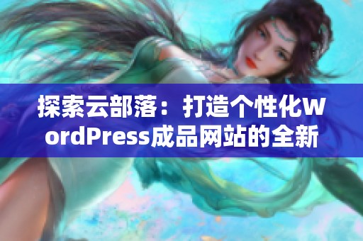 探索云部落：打造个性化WordPress成品网站的全新体验