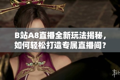 B站A8直播全新玩法揭秘，如何轻松打造专属直播间？