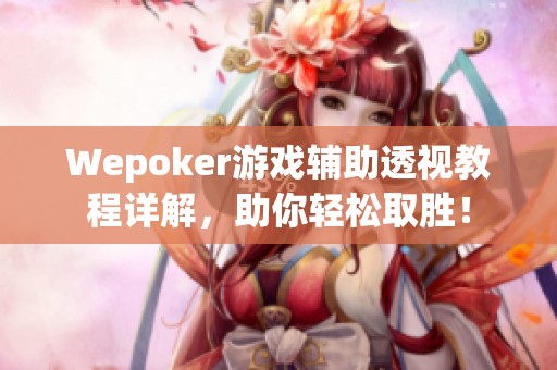 Wepoker游戏辅助透视教程详解，助你轻松取胜！