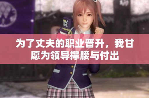 为了丈夫的职业晋升，我甘愿为领导撑腰与付出