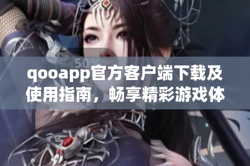 qooapp官方客户端下载及使用指南，畅享精彩游戏体验