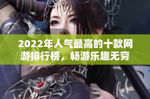 2022年人气最高的十款网游排行榜，畅游乐趣无穷